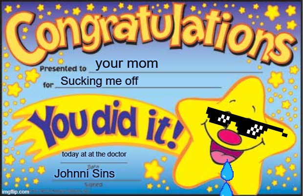 Happy Star Congratulations | your mom; Sucking me off; today at at the doctor; Johnni Sins | image tagged in memes,happy star congratulations | made w/ Imgflip meme maker