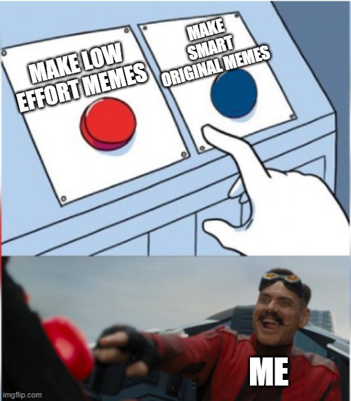 The clear choice here | MAKE LOW EFFORT MEMES; MAKE SMART ORIGINAL MEMES; ME | image tagged in robotnik pressing red button | made w/ Imgflip meme maker