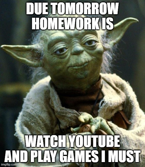 That's what im doing rn | DUE TOMORROW HOMEWORK IS; WATCH YOUTUBE AND PLAY GAMES I MUST | image tagged in memes,star wars yoda | made w/ Imgflip meme maker