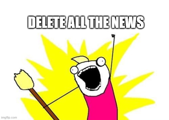 X All The Y Meme | DELETE ALL THE NEWS | image tagged in memes,x all the y | made w/ Imgflip meme maker