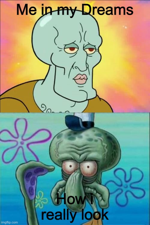 Squidward | Me in my Dreams; How i really look | image tagged in memes,squidward | made w/ Imgflip meme maker