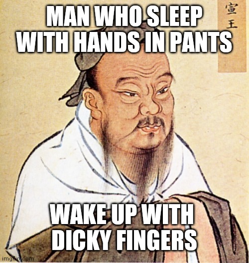 Dicky Fingers | MAN WHO SLEEP WITH HANDS IN PANTS; WAKE UP WITH 
DICKY FINGERS | image tagged in confucius says | made w/ Imgflip meme maker