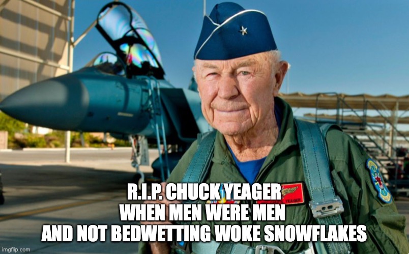 Chuck Yeager | R.I.P. CHUCK YEAGER
WHEN MEN WERE MEN 
AND NOT BEDWETTING WOKE SNOWFLAKES | image tagged in pilot | made w/ Imgflip meme maker