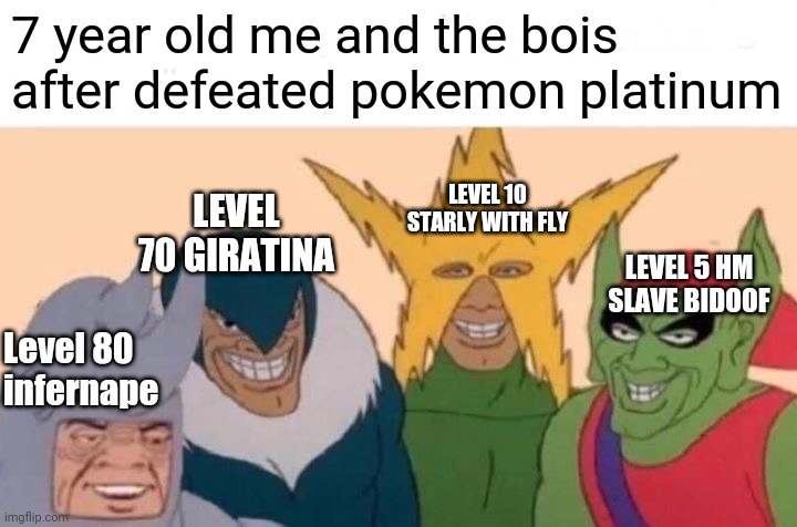 7 year old me and my pokemon bois | 7 year old me and the bois after defeated pokemon platinum; LEVEL 10 STARLY WITH FLY; LEVEL 70 GIRATINA; LEVEL 5 HM SLAVE BIDOOF; Level 80 infernape | image tagged in memes,me and the boys,pokemon | made w/ Imgflip meme maker