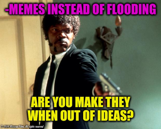 English do you speak it  | -MEMES INSTEAD OF FLOODING ARE YOU MAKE THEY WHEN OUT OF IDEAS? | image tagged in english do you speak it | made w/ Imgflip meme maker