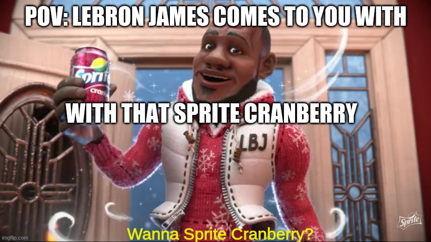 Wanna Sprite Cranberry | POV: LEBRON JAMES COMES TO YOU WITH; WITH THAT SPRITE CRANBERRY; Wanna Sprite Cranberry? | image tagged in wanna sprite cranberry | made w/ Imgflip meme maker