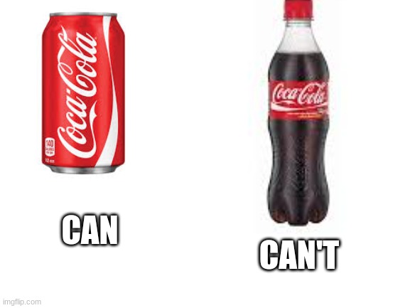 makes sense to me.... | CAN'T; CAN | image tagged in logic,coca cola,it makes sense,or at least it makes sense to me | made w/ Imgflip meme maker