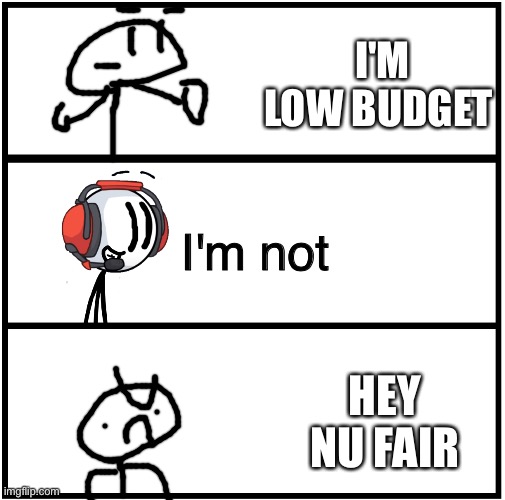 Henry complains that he is low budget | I'M LOW BUDGET; I'm not; HEY NU FAIR | image tagged in blank comic panel 1x3,henry stickmin,charles calvin,greatest plan,stick man,innersloth | made w/ Imgflip meme maker