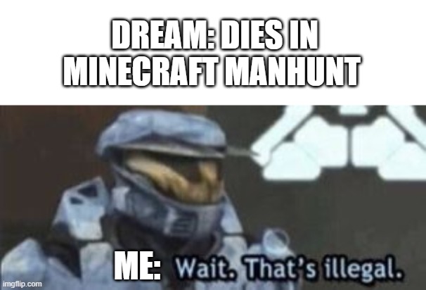 wait. that's illegal | DREAM: DIES IN MINECRAFT MANHUNT; ME: | image tagged in wait that's illegal | made w/ Imgflip meme maker