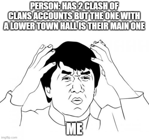 Jackie Chan WTF | PERSON: HAS 2 CLASH OF CLANS ACCOUNTS BUT THE ONE WITH A LOWER TOWN HALL IS THEIR MAIN ONE; ME | image tagged in memes,jackie chan wtf | made w/ Imgflip meme maker