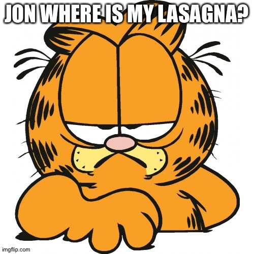 Where is it? | JON WHERE IS MY LASAGNA? | image tagged in garfield,lasagna | made w/ Imgflip meme maker