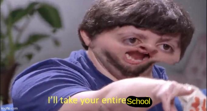 I'll take your entire stock | School | image tagged in i'll take your entire stock | made w/ Imgflip meme maker