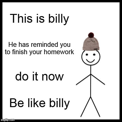 a reminder from billy | This is billy; He has reminded you to finish your homework; do it now; Be like billy | image tagged in memes,be like bill | made w/ Imgflip meme maker