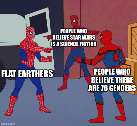 Spider Man Triple | PEOPLE WHO BELIEVE STAR WARS IS A SCIENCE FICTION; PEOPLE WHO BELIEVE THERE ARE 76 GENDERS; FLAT EARTHERS | image tagged in spider man triple,memes,so true memes,funny,flat earth,gender identity | made w/ Imgflip meme maker