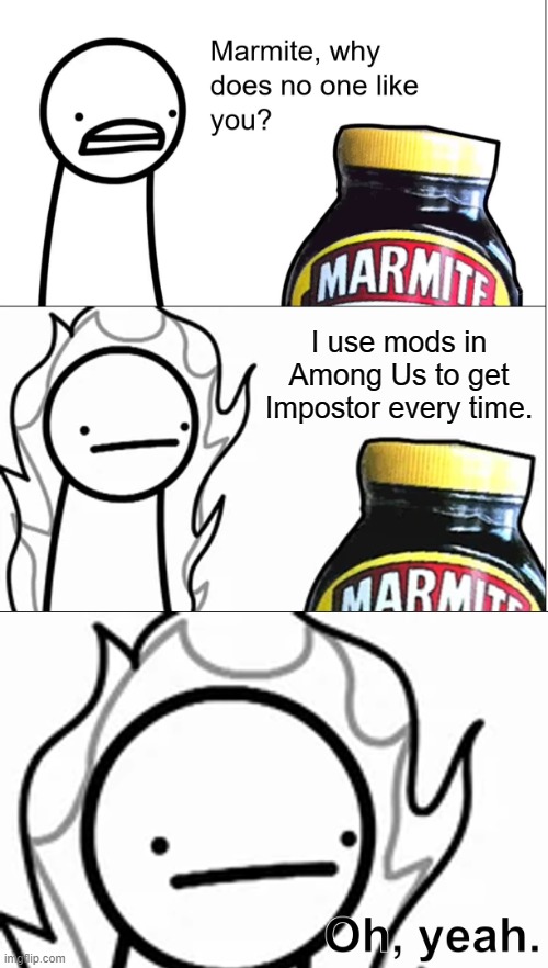Marmite, why does no one like you? | I use mods in Among Us to get Impostor every time. | image tagged in marmite why does no one like you,among us | made w/ Imgflip meme maker