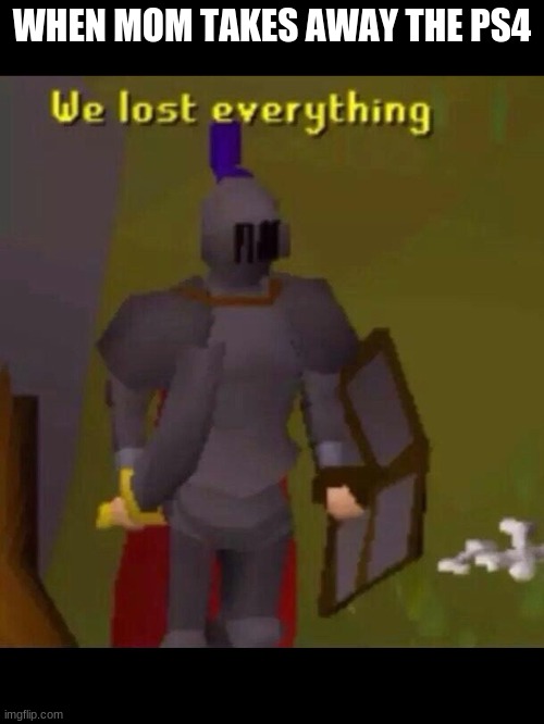 Runescape meme | WHEN MOM TAKES AWAY THE PS4 | image tagged in runescape meme | made w/ Imgflip meme maker