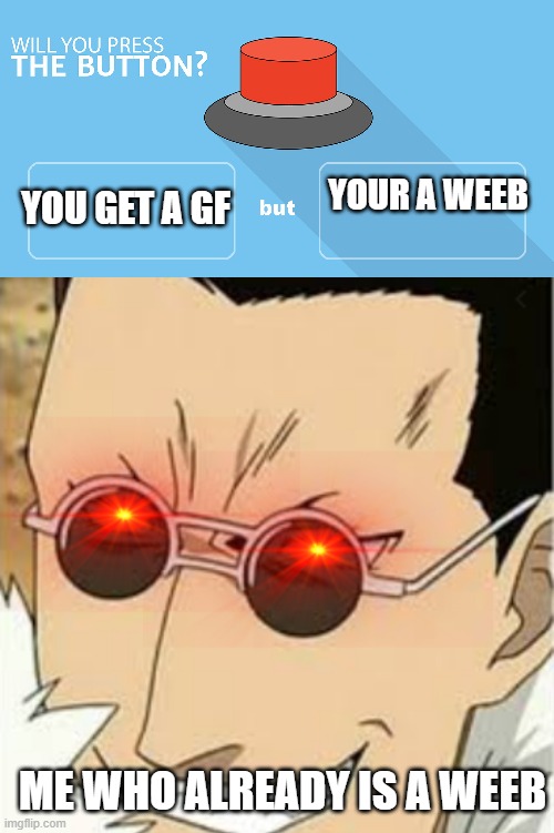 mmmmmmmmmmMMMMMMMMMMMMMMMMMMMMMMMMMMMMMMMMMMMMMMMMMMMMMMMMMMMMMMMMMMMMMMMMMMMMMMMMMMMMMMMMMMMMMMMMMMMMMMMMMMMMMMMMMMMMMMMMMMMMMM | YOU GET A GF; YOUR A WEEB; ME WHO ALREADY IS A WEEB | image tagged in would you press the button | made w/ Imgflip meme maker