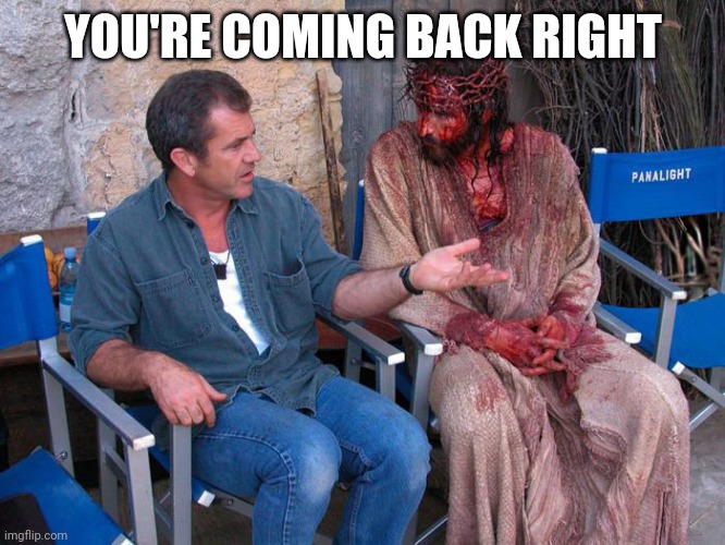 Mel Gibson and Jesus Christ | YOU'RE COMING BACK RIGHT | image tagged in mel gibson and jesus christ | made w/ Imgflip meme maker