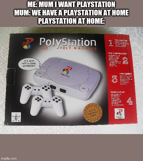 That Goodwill PS1 | ME: MUM I WANT PLAYSTATION
MUM: WE HAVE A PLAYSTATION AT HOME
PLAYSTATION AT HOME: | image tagged in polystation knock-off system | made w/ Imgflip meme maker