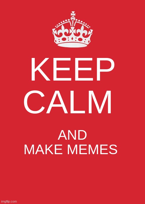 Keep Calm And Carry On Red | KEEP CALM; AND MAKE MEMES | image tagged in memes,keep calm and carry on red | made w/ Imgflip meme maker