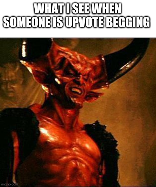 Satan | WHAT I SEE WHEN SOMEONE IS UPVOTE BEGGING | image tagged in satan | made w/ Imgflip meme maker