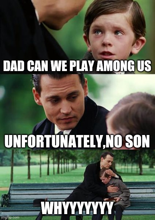 Finding Neverland | DAD CAN WE PLAY AMONG US; UNFORTUNATELY,NO SON; WHYYYYYYY | image tagged in memes,finding neverland | made w/ Imgflip meme maker