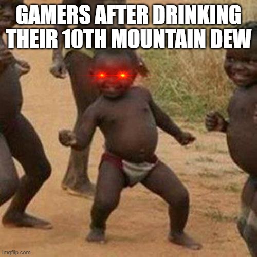 Third World Success Kid | GAMERS AFTER DRINKING THEIR 10TH MOUNTAIN DEW | image tagged in memes,third world success kid | made w/ Imgflip meme maker