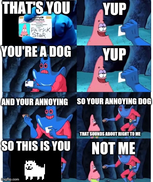 patrick not my wallet | YOU'RE A DOG YUP AND YOUR ANNOYING THAT'S YOU YUP SO YOUR ANNOYING DOG THAT SOUNDS ABOUT RIGHT TO ME SO THIS IS YOU NOT ME | image tagged in patrick not my wallet | made w/ Imgflip meme maker