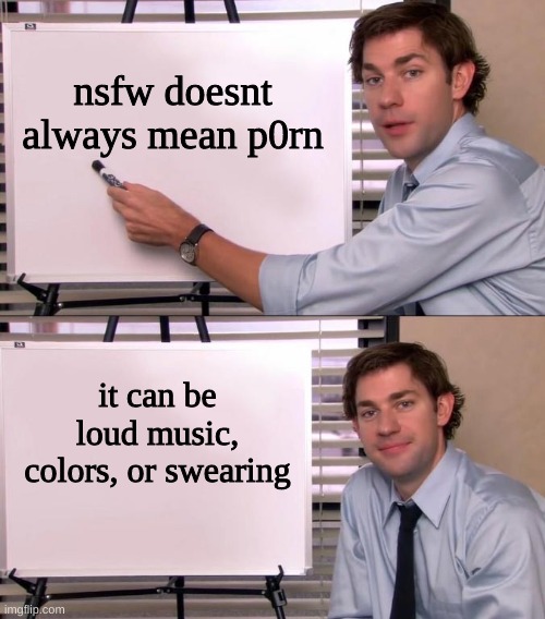 you see? | nsfw doesnt always mean p0rn; it can be loud music, colors, or swearing | image tagged in jim halpert explains | made w/ Imgflip meme maker