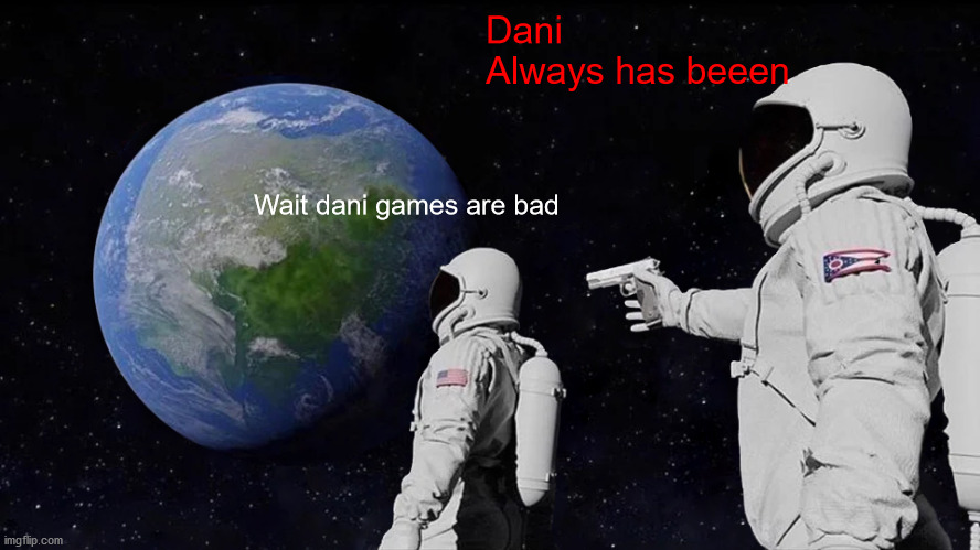 DANI | Dani

Always has beeen; Wait dani games are bad | image tagged in memes,always has been | made w/ Imgflip meme maker