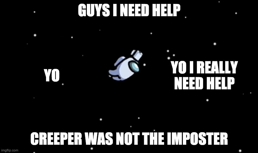 Among Us ejected | GUYS I NEED HELP; YO I REALLY NEED HELP; YO; CREEPER WAS NOT THE IMPOSTER | image tagged in among us ejected | made w/ Imgflip meme maker