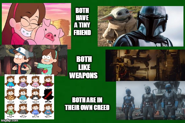 conspiracy theory: Mabel Pines is The Mandalorian!!! | BOTH HAVE A TINY FRIEND; BOTH LIKE WEAPONS; BOTH ARE IN THEIR OWN CREED | image tagged in weird,conspiracy theory | made w/ Imgflip meme maker