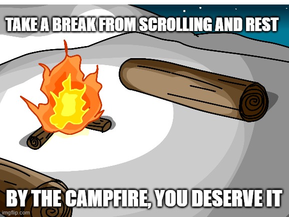 I hope you have a wonderful day and year | TAKE A BREAK FROM SCROLLING AND REST; BY THE CAMPFIRE, YOU DESERVE IT | image tagged in campfire | made w/ Imgflip meme maker