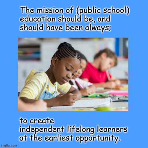 Education's real mission | image tagged in create independent lifelong learning | made w/ Imgflip meme maker