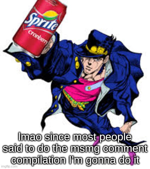 lmao since most people said to do the msmg comment compilation I'm gonna do it | made w/ Imgflip meme maker