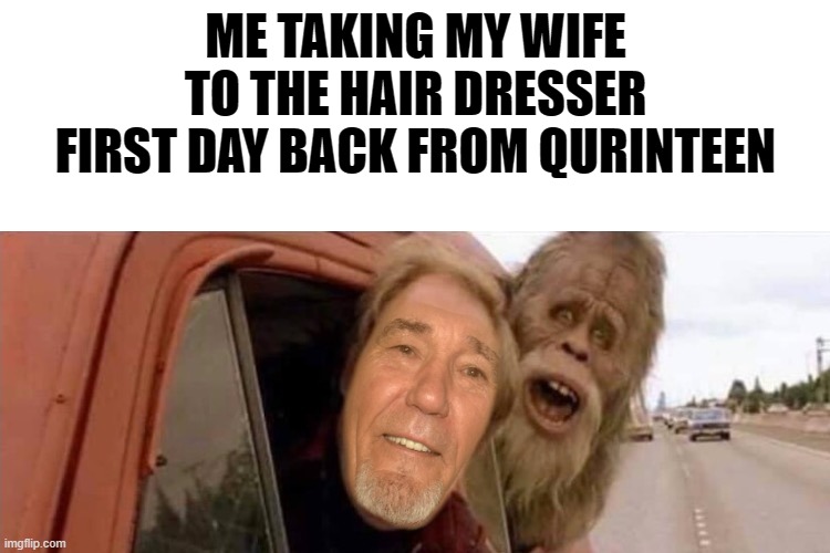 quiarenteen | ME TAKING MY WIFE TO THE HAIR DRESSER FIRST DAY BACK FROM QURINTEEN | image tagged in first day back,quarantine | made w/ Imgflip meme maker