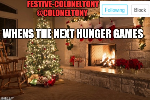 Can I get mod | WHENS THE NEXT HUNGER GAMES | image tagged in festive coloneltony ancoument | made w/ Imgflip meme maker