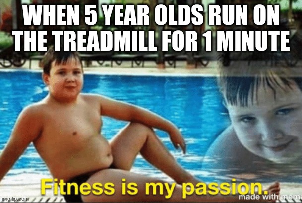 Fitnes is my passion | WHEN 5 YEAR OLDS RUN ON THE TREADMILL FOR 1 MINUTE | image tagged in fitnes is my passion | made w/ Imgflip meme maker