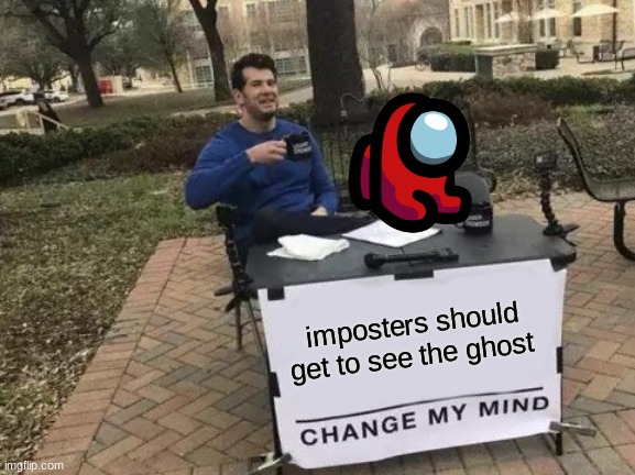 Change My Mind Meme | imposters should get to see the ghost | image tagged in memes,change my mind | made w/ Imgflip meme maker