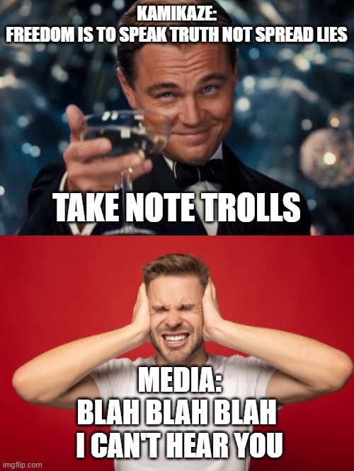 KAMIKAZE:
FREEDOM IS TO SPEAK TRUTH NOT SPREAD LIES TAKE NOTE TROLLS MEDIA:
BLAH BLAH BLAH 
I CAN'T HEAR YOU | image tagged in memes,leonardo dicaprio cheers | made w/ Imgflip meme maker