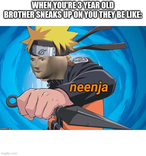 ninja boi | WHEN YOU'RE 3 YEAR OLD BROTHER SNEAKS UP ON YOU THEY BE LIKE: | image tagged in naruto stonks | made w/ Imgflip meme maker