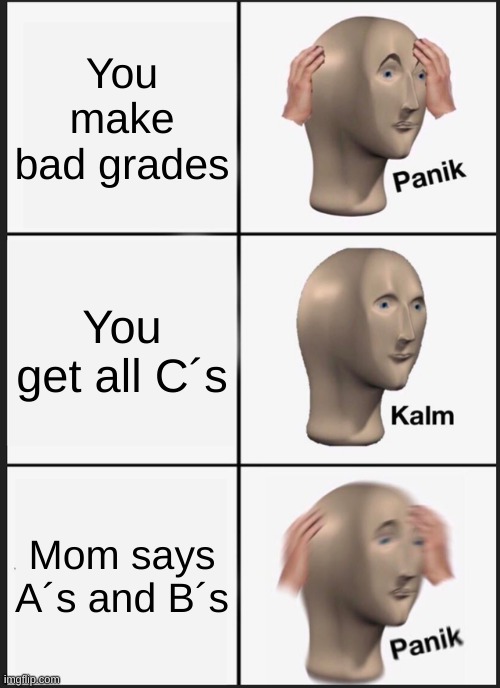 Grades | You make bad grades; You get all C´s; Mom says A´s and B´s | image tagged in memes,panik kalm panik | made w/ Imgflip meme maker