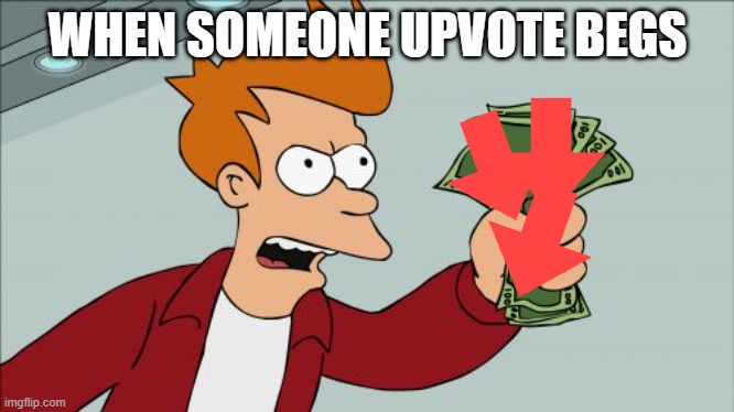 Shut Up And Take My Money Fry | WHEN SOMEONE UPVOTE BEGS | image tagged in memes,shut up and take my money fry | made w/ Imgflip meme maker
