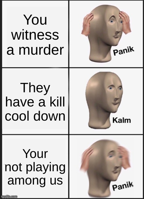 The kill cool down | You witness a murder; They have a kill cool down; Your not playing among us | image tagged in memes,panik kalm panik,among us | made w/ Imgflip meme maker