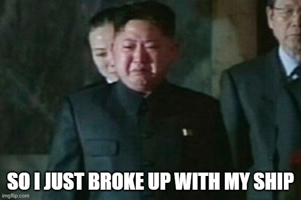 Kim Jong Un Sad | SO I JUST BROKE UP WITH MY SHIP | image tagged in memes,kim jong un sad | made w/ Imgflip meme maker