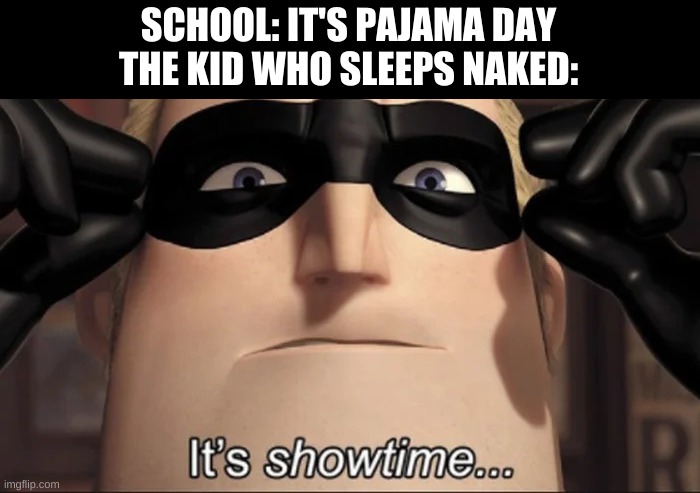 show time | SCHOOL: IT'S PAJAMA DAY
THE KID WHO SLEEPS NAKED: | image tagged in show time | made w/ Imgflip meme maker