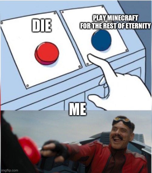 me | PLAY MINECRAFT FOR THE REST OF ETERNITY; DIE; ME | image tagged in robotnik pressing red button | made w/ Imgflip meme maker