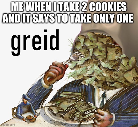 Meme man greed | ME WHEN I TAKE 2 COOKIES AND IT SAYS TO TAKE ONLY ONE | image tagged in meme man greed | made w/ Imgflip meme maker