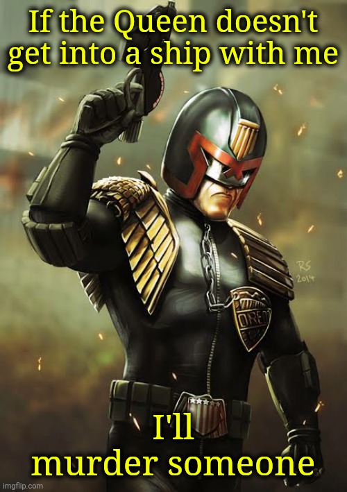 Judge Dredd I am the law | If the Queen doesn't get into a ship with me; I'll murder someone | image tagged in judge dredd i am the law | made w/ Imgflip meme maker