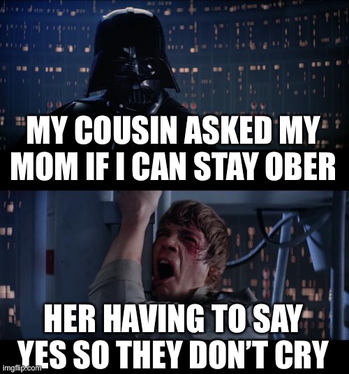 Star Wars No | MY COUSIN ASKED MY MOM IF I CAN STAY OBER; HER HAVING TO SAY YES SO THEY DON’T CRY | image tagged in memes,star wars no | made w/ Imgflip meme maker